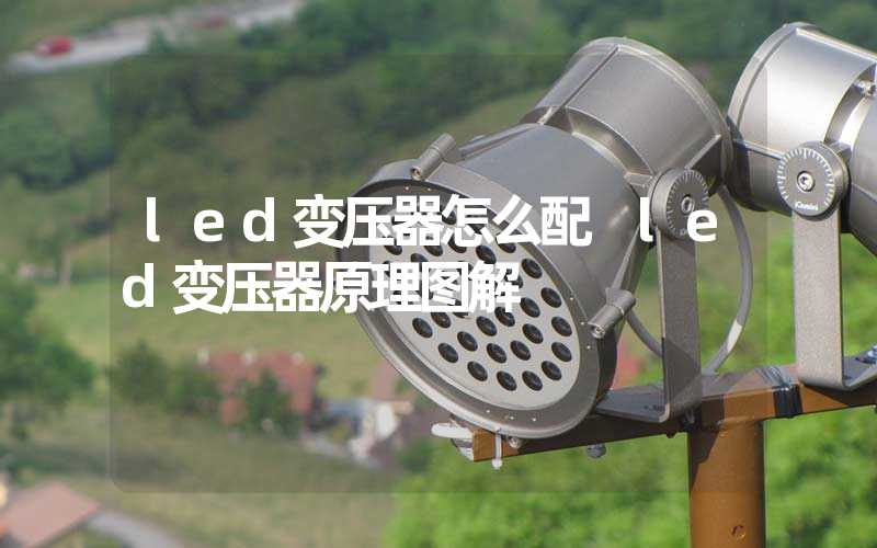 led变压器怎么配 led变压器原理图解